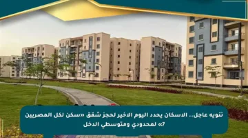 تنويه عاجل.. الإسكان يحدد اليوم الأخير لحجز شقق «سكن لكل المصريين 7» لمحدودي ومتوسطي الدخل